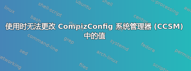 使用时无法更改 CompizConfig 系统管理器 (CCSM) 中的值