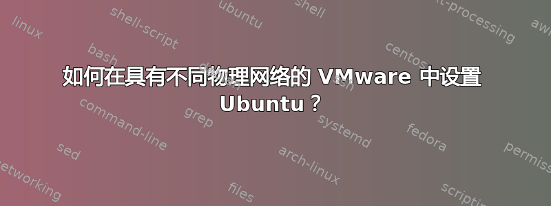 如何在具有不同物理网络的 VMware 中设置 Ubuntu？