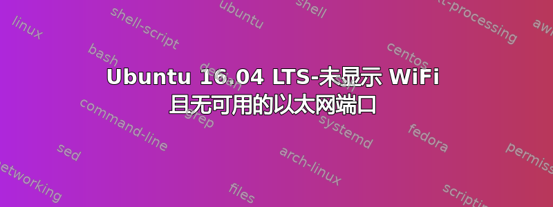 Ubuntu 16.04 LTS-未显示 WiFi 且无可用的以太网端口