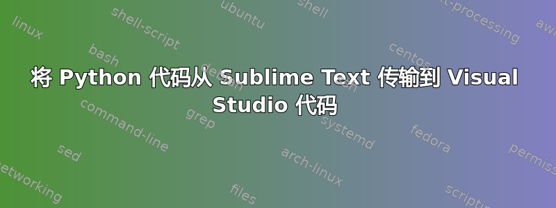 将 Python 代码从 Sublime Text 传输到 Visual Studio 代码