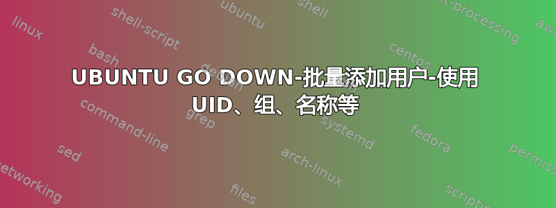 UBUNTU GO DOWN-批量添加用户-使用 UID、组、名称等