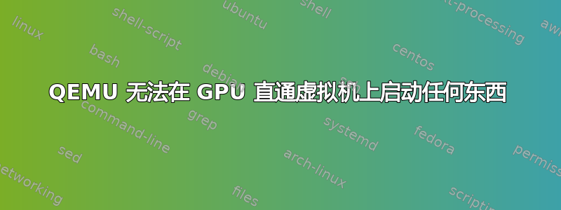 QEMU 无法在 GPU 直通虚拟机上启动任何东西