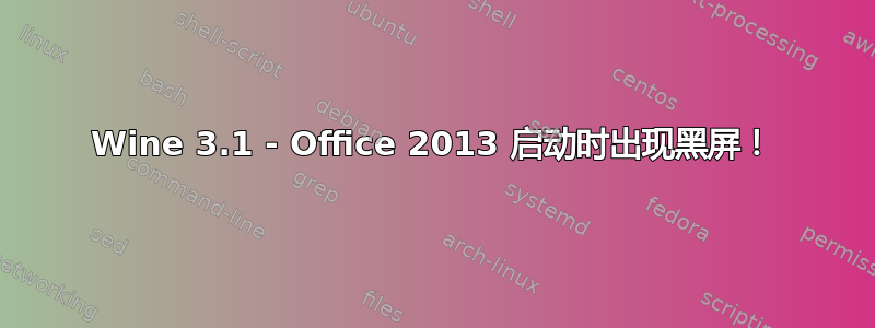 Wine 3.1 - Office 2013 启动时出现黑屏！