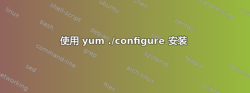 使用 yum ./configure 安装