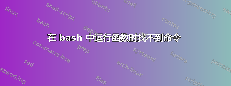 在 bash 中运行函数时找不到命令