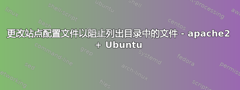 更改站点配置文件以阻止列出目录中的文件 - apache2 + Ubuntu