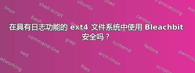 在具有日志功能的 ext4 文件系统中使用 Bleachbit 安全吗？