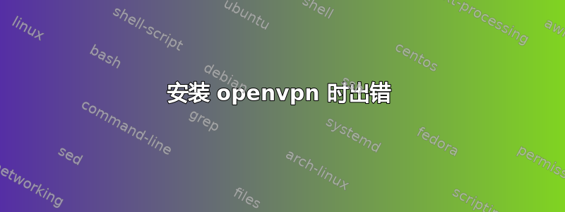 安装 openvpn 时出错