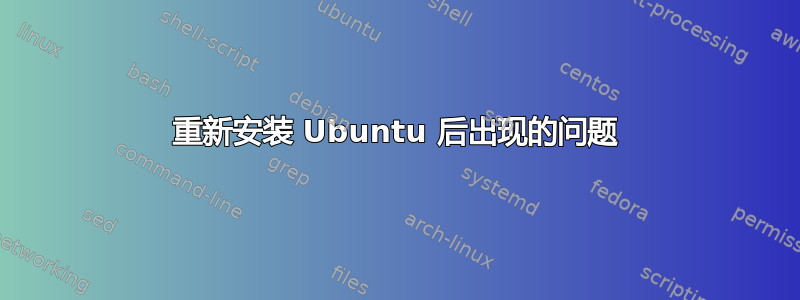 重新安装 Ubuntu 后出现的问题