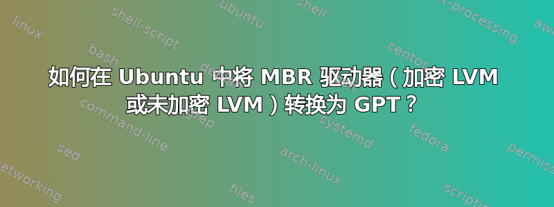 如何在 Ubuntu 中将 MBR 驱动器（加密 LVM 或未加密 LVM）转换为 GPT？