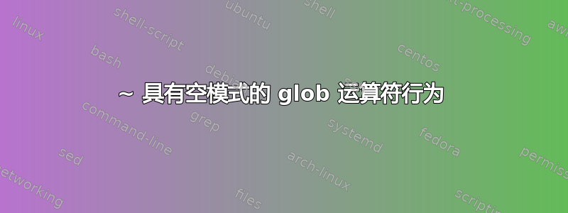 ~ 具有空模式的 glob 运算符行为