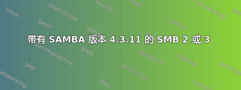 带有 SAMBA 版本 4.3.11 的 SMB 2 或 3