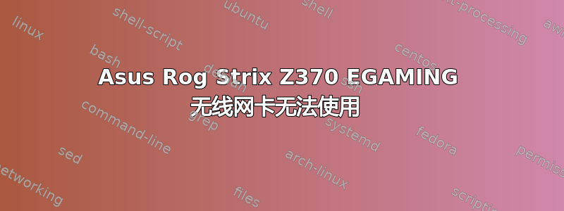 Asus Rog Strix Z370 EGAMING 无线网卡无法使用 