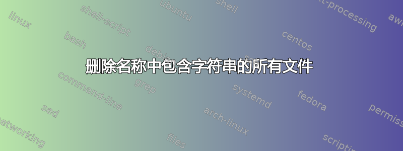 删除名称中包含字符串的所有文件