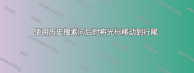 使用历史搜索向后时将光标移动到行尾