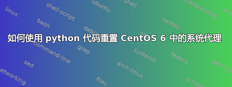 如何使用 python 代码重置 CentOS 6 中的系统代理