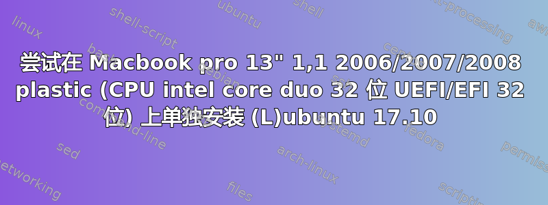 尝试在 Macbook pro 13" 1,1 2006/2007/2008 plastic (CPU intel core duo 32 位 UEFI/EFI 32 位) 上单独安装 (L)ubuntu 17.10