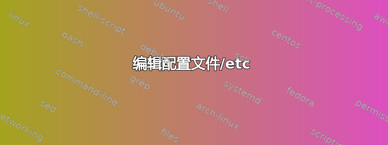 编辑配置文件/etc