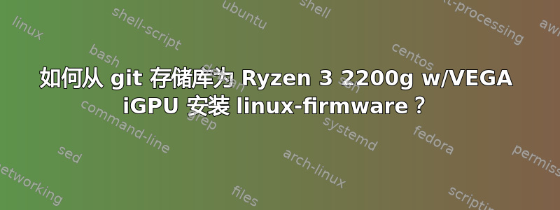 如何从 git 存储库为 Ryzen 3 2200g w/VEGA iGPU 安装 linux-firmware？