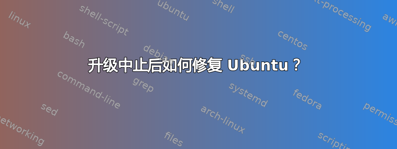 升级中止后如何修复 Ubuntu？