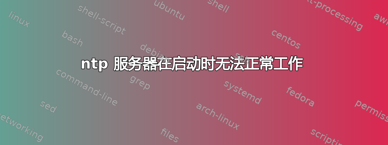 ntp 服务器在启动时无法正常工作