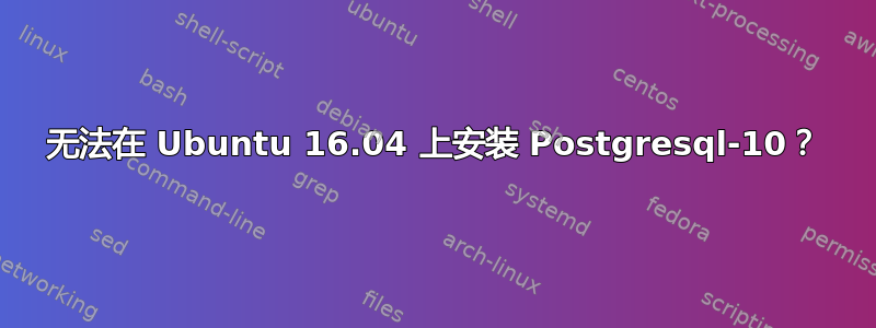 无法在 Ubuntu 16.04 上安装 Postgresql-10？