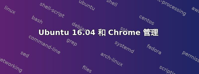 Ubuntu 16.04 和 Chrome 管理