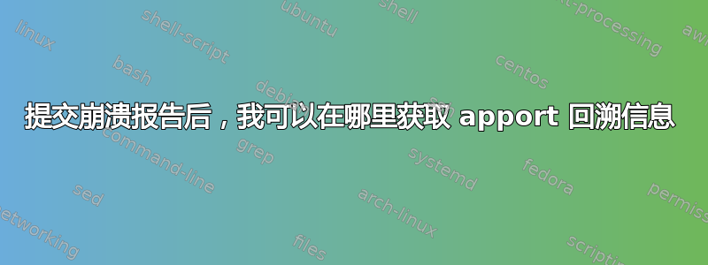 提交崩溃报告后，我可以在哪里获取 apport 回溯信息