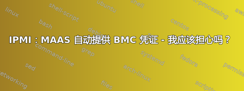 IPMI：MAAS 自动提供 BMC 凭证 - 我应该担心吗？