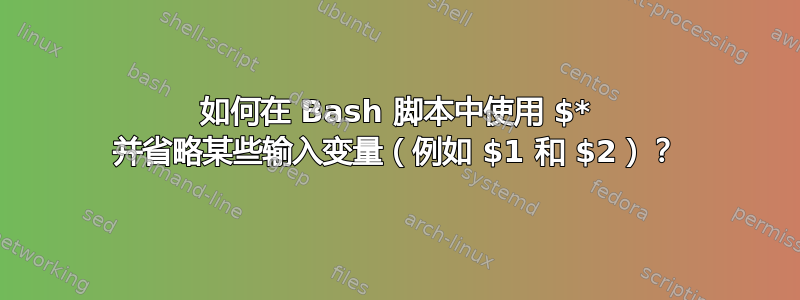 如何在 Bash 脚本中使用 $* 并省略某些输入变量（例如 $1 和 $2）？