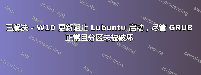 已解决 - W10 更新阻止 Lubuntu 启动，尽管 GRUB 正常且分区未被破坏