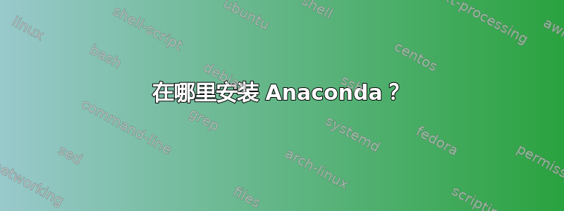 在哪里安装 Anaconda？