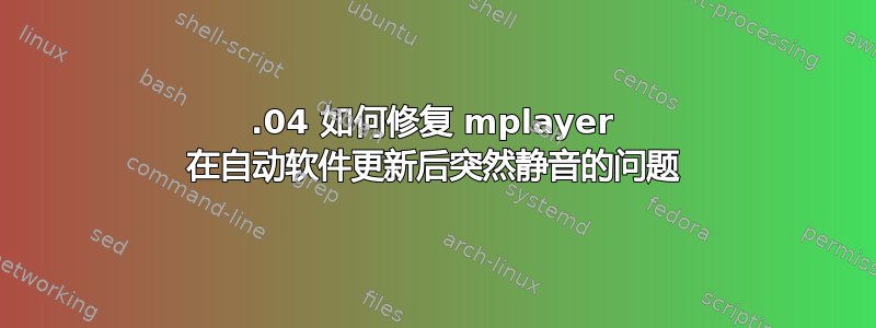 16.04 如何修复 mplayer 在自动软件更新后突然静音的问题