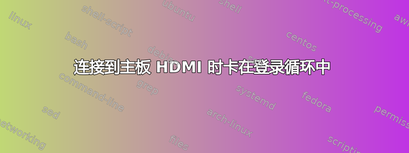 连接到主板 HDMI 时卡在登录循环中