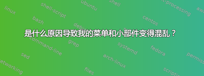 是什么原因导致我的菜单和小部件变得混乱？