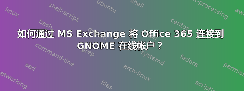 如何通过 MS Exchange 将 Office 365 连接到 GNOME 在线帐户？