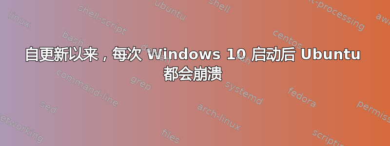 自更新以来，每次 Windows 10 启动后 Ubuntu 都会崩溃