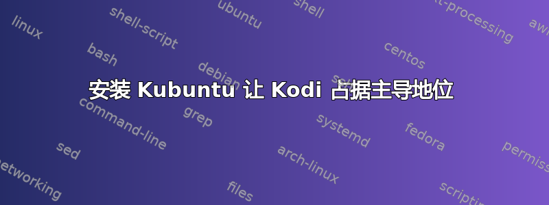 安装 Kubuntu 让 Kodi 占据主导地位