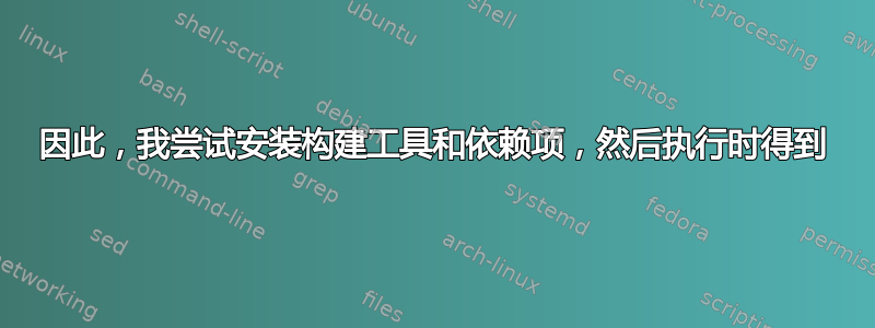 因此，我尝试安装构建工具和依赖项，然后执行时得到