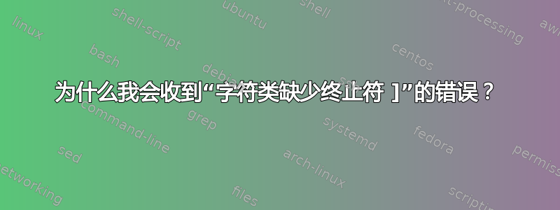 为什么我会收到“字符类缺少终止符 ]”的错误？