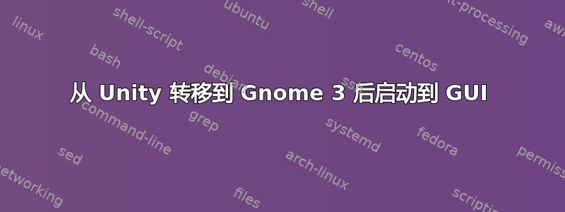 从 Unity 转移到 Gnome 3 后启动到 GUI