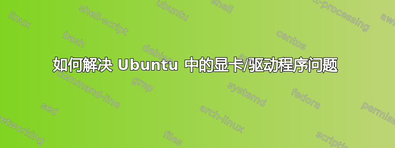 如何解决 Ubuntu 中的显卡/驱动程序问题