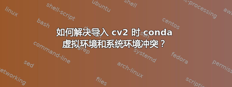 如何解决导入 cv2 时 conda 虚拟环境和系统环境冲突？