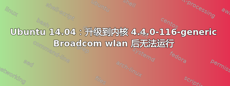 Ubuntu 14.04：升级到内核 4.4.0-116-generic Broadcom wlan 后无法运行