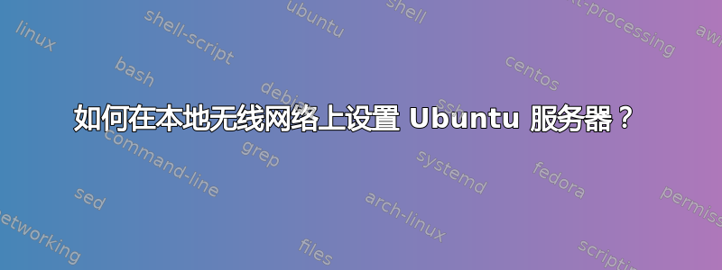 如何在本地无线网络上设置 Ubuntu 服务器？