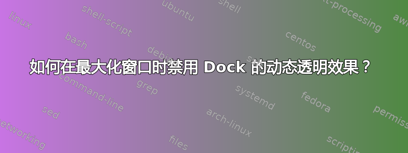 如何在最大化窗口时禁用 Dock 的动态透明效果？