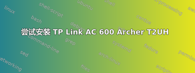 尝试安装 TP Link AC 600 Archer T2UH 