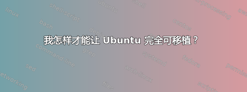 我怎样才能让 Ubuntu 完全可移植？