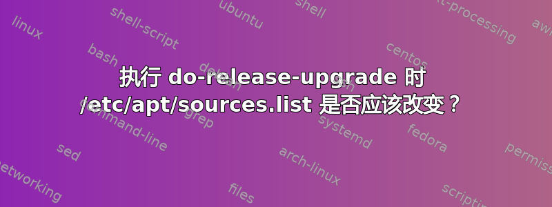 执行 do-release-upgrade 时 /etc/apt/sources.list 是否应该改变？