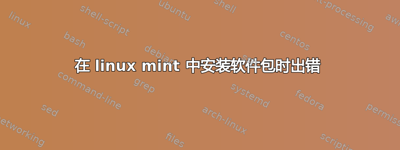 在 linux mint 中安装软件包时出错